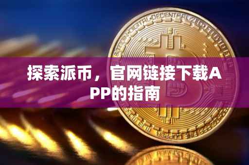 探索派币，官网链接下载APP的指南