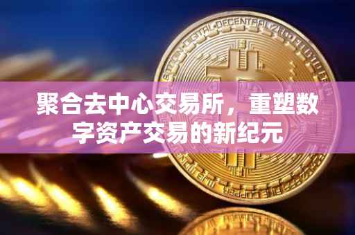 聚合去中心交易所，重塑数字资产交易的新纪元