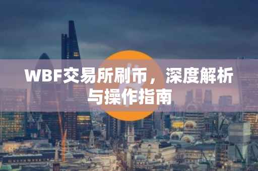 WBF交易所刷币，深度解析与操作指南