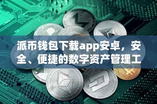 派币钱包下载app安卓，安全、便捷的数字资产管理工具