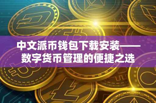中文派币钱包下载安装——数字货币管理的便捷之选