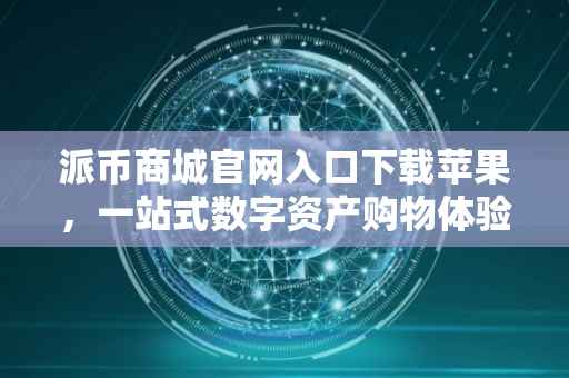 派币商城官网入口下载苹果，一站式数字资产购物体验