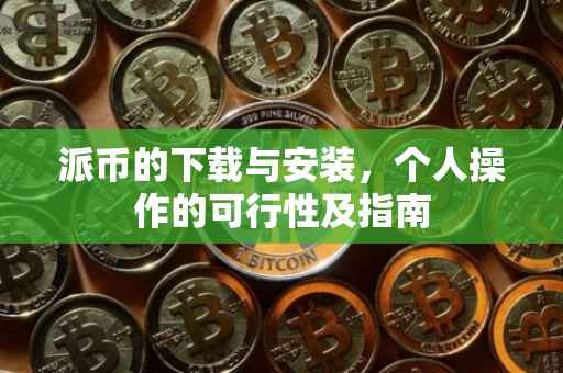 派币的下载与安装，个人操作的可行性及指南