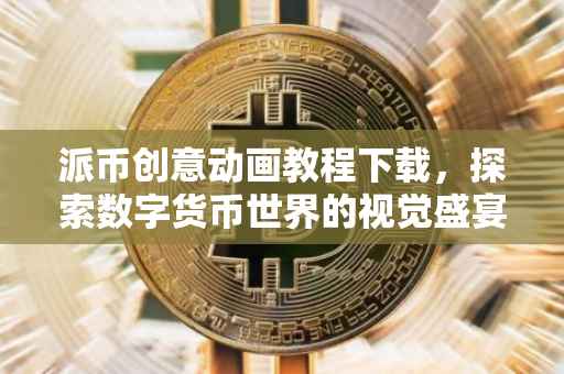 派币创意动画教程下载，探索数字货币世界的视觉盛宴