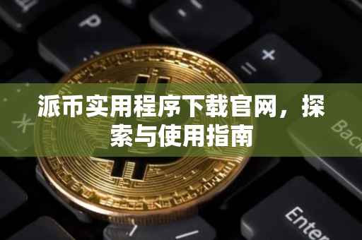 派币实用程序下载官网，探索与使用指南