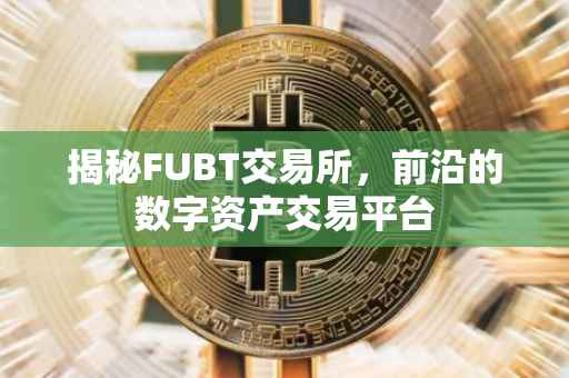 揭秘FUBT交易所，前沿的数字资产交易平台