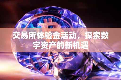 交易所体验金活动，探索数字资产的新机遇