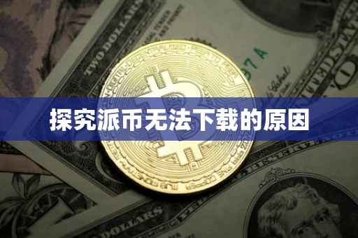 探究派币无法下载的原因
