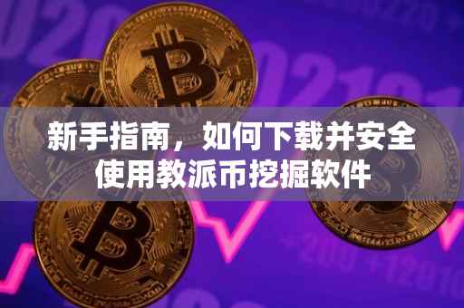 新手指南，如何下载并安全使用教派币挖掘软件