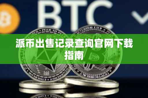 派币出售记录查询官网下载指南