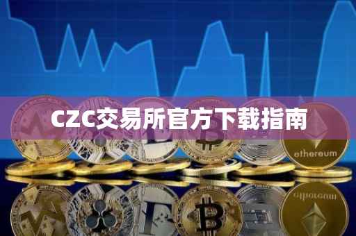 CZC交易所官方下载指南