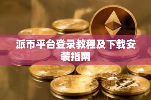 派币平台登录教程及下载安装指南