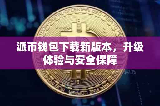 派币钱包下载新版本，升级体验与安全保障