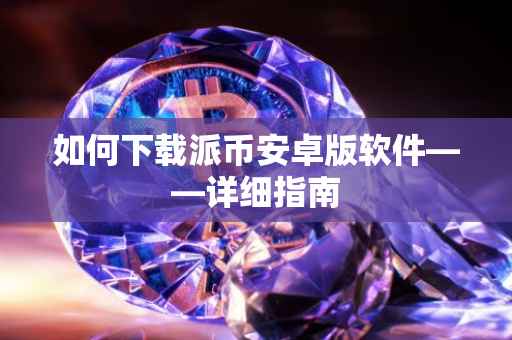 如何下载派币安卓版软件——详细指南