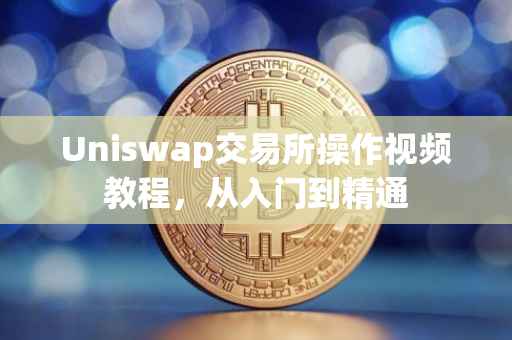 Uniswap交易所操作视频教程，从入门到精通