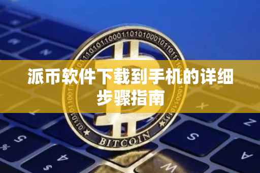 派币软件下载到手机的详细步骤指南