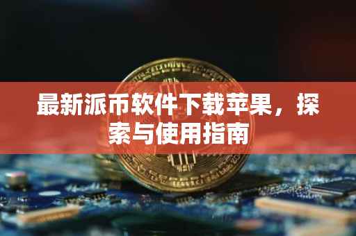 最新派币软件下载苹果，探索与使用指南