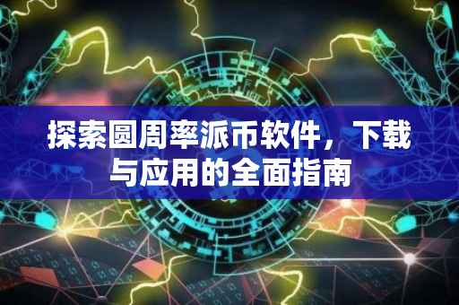 探索圆周率派币软件，下载与应用的全面指南