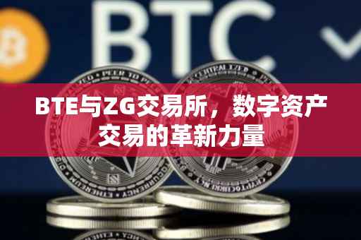 BTE与ZG交易所，数字资产交易的革新力量