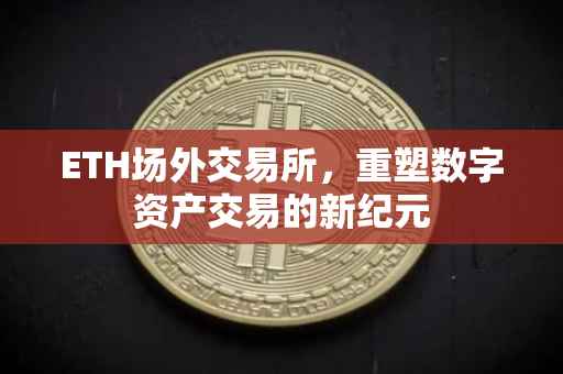 ETH场外交易所，重塑数字资产交易的新纪元