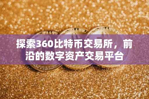 探索360比特币交易所，前沿的数字资产交易平台