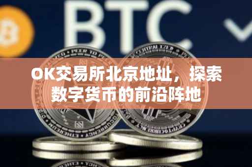 OK交易所北京地址，探索数字货币的前沿阵地