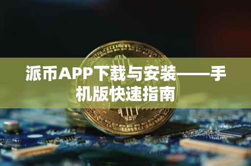 派币APP下载与安装——手机版快速指南