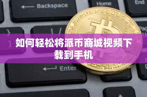 如何轻松将派币商城视频下载到手机