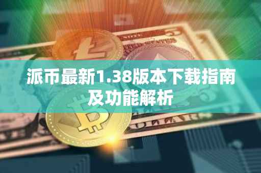 派币最新1.38版本下载指南及功能解析