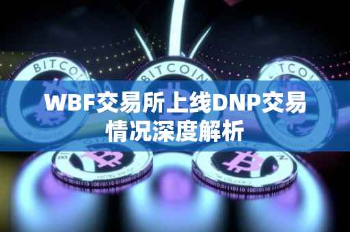 WBF交易所上线DNP交易情况深度解析