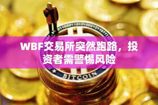 WBF交易所突然跑路，投资者需警惕风险