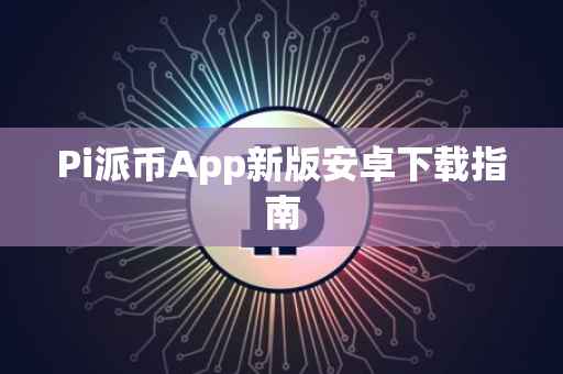 Pi派币App新版安卓下载指南