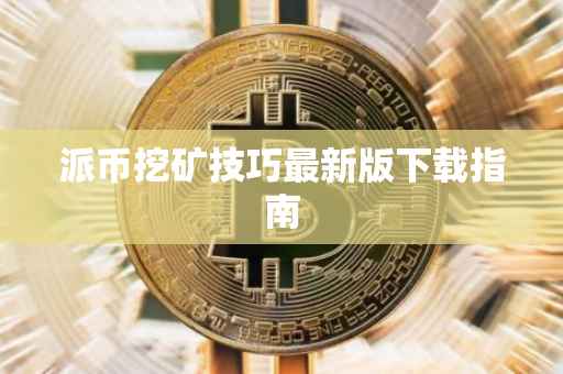 派币挖矿技巧最新版下载指南