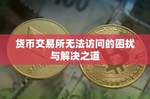 货币交易所无法访问的困扰与解决之道