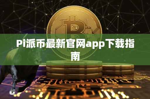 Pi派币最新官网app下载指南