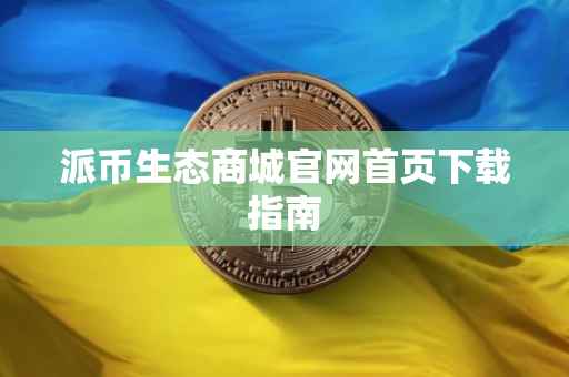 派币生态商城官网首页下载指南