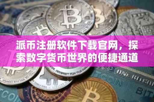 派币注册软件下载官网，探索数字货币世界的便捷通道