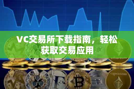 VC交易所下载指南，轻松获取交易应用