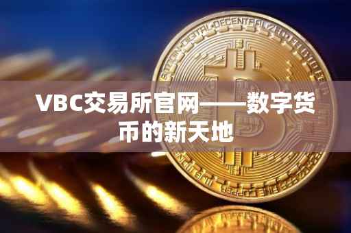 VBC交易所官网——数字货币的新天地