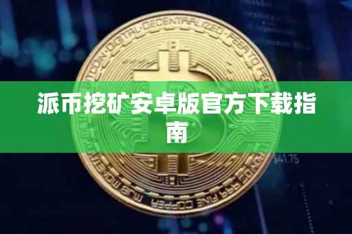 派币挖矿安卓版官方下载指南