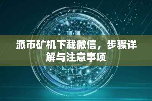 派币矿机下载微信，步骤详解与注意事项