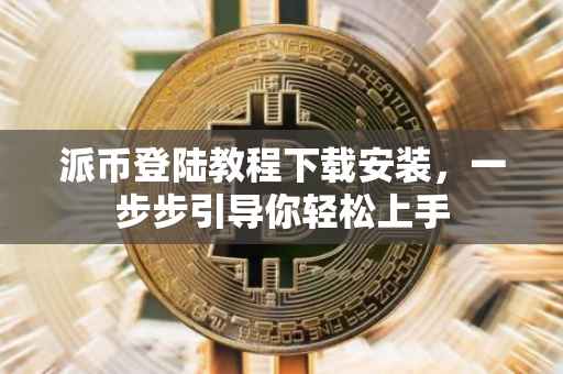 派币登陆教程下载安装，一步步引导你轻松上手