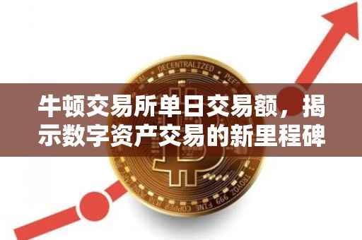 牛顿交易所单日交易额，揭示数字资产交易的新里程碑