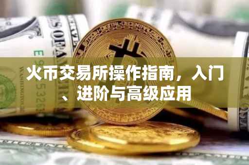 火币交易所操作指南，入门、进阶与高级应用