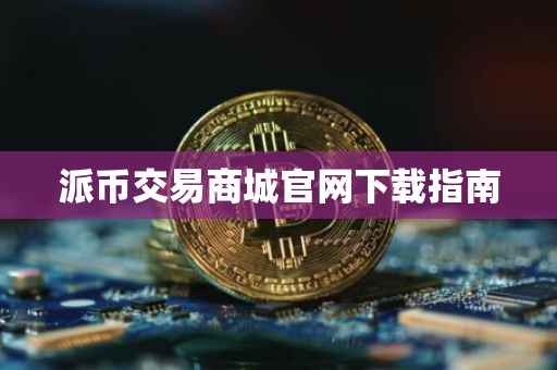 派币交易商城官网下载指南