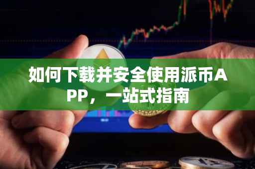 如何下载并安全使用派币APP，一站式指南