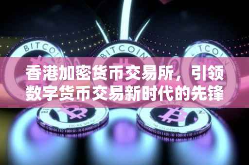 香港加密货币交易所，引领数字货币交易新时代的先锋