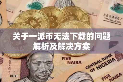 关于一派币无法下载的问题解析及解决方案