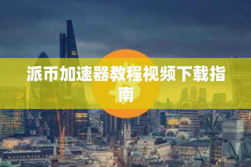 派币加速器教程视频下载指南