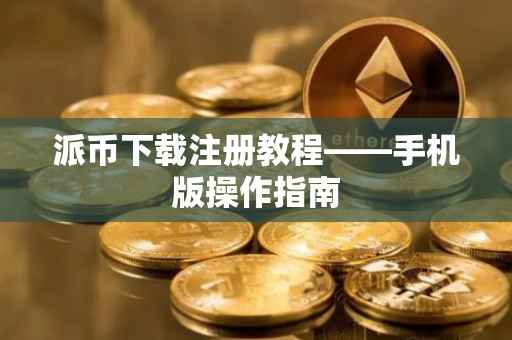 派币下载注册教程——手机版操作指南